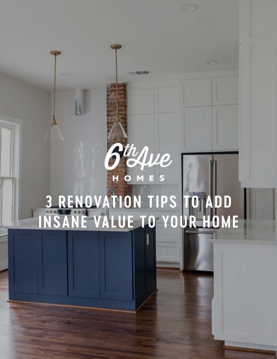 The cover of the 6th Ave Homes guide 3 Renovation Tips to Add Insane Value to Your Home, a white kitchen with a navy island
